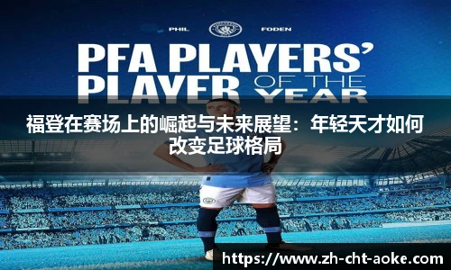 福登在赛场上的崛起与未来展望：年轻天才如何改变足球格局