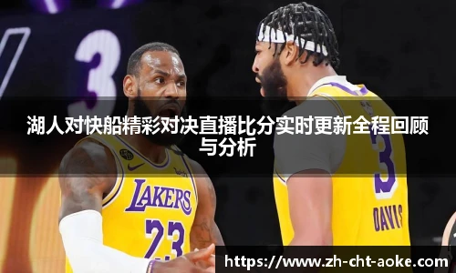 湖人对快船精彩对决直播比分实时更新全程回顾与分析