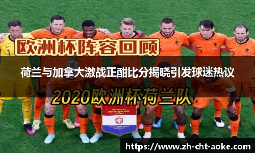 荷兰与加拿大激战正酣比分揭晓引发球迷热议