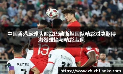 中国香港足球队迎战巴勒斯坦国队精彩对决期待激烈碰撞与精彩表现