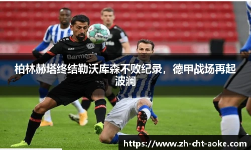 柏林赫塔终结勒沃库森不败纪录，德甲战场再起波澜