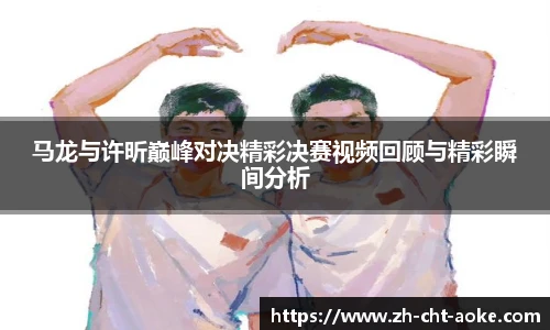 马龙与许昕巅峰对决精彩决赛视频回顾与精彩瞬间分析