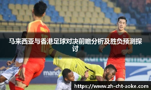 马来西亚与香港足球对决前瞻分析及胜负预测探讨