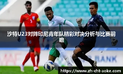 沙特U23对阵印尼青年队精彩对决分析与比赛前瞻