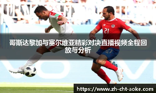 哥斯达黎加与塞尔维亚精彩对决直播视频全程回放与分析