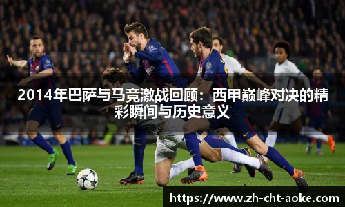 2014年巴萨与马竞激战回顾：西甲巅峰对决的精彩瞬间与历史意义