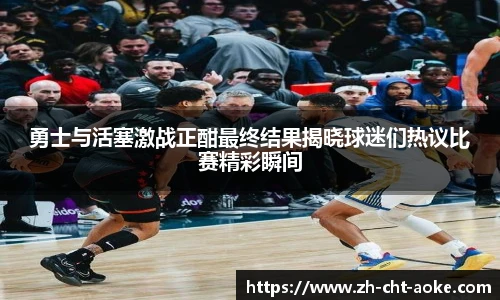 勇士与活塞激战正酣最终结果揭晓球迷们热议比赛精彩瞬间