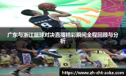 广东与浙江篮球对决直播精彩瞬间全程回顾与分析