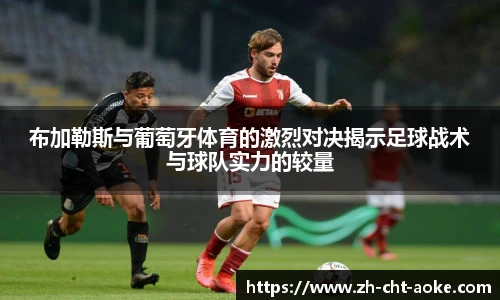 布加勒斯与葡萄牙体育的激烈对决揭示足球战术与球队实力的较量