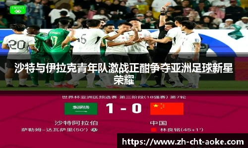 沙特与伊拉克青年队激战正酣争夺亚洲足球新星荣耀