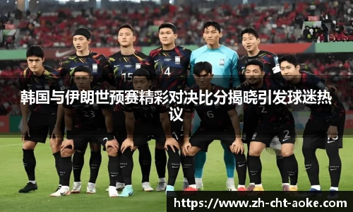 韩国与伊朗世预赛精彩对决比分揭晓引发球迷热议
