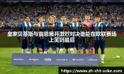 皇家贝蒂斯与雷恩展开激烈对决谁能在欧联赛场上笑到最后