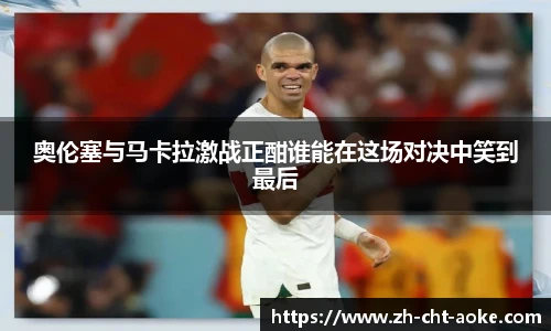 奥伦塞与马卡拉激战正酣谁能在这场对决中笑到最后