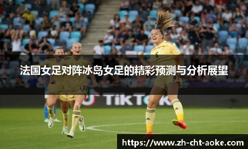 法国女足对阵冰岛女足的精彩预测与分析展望