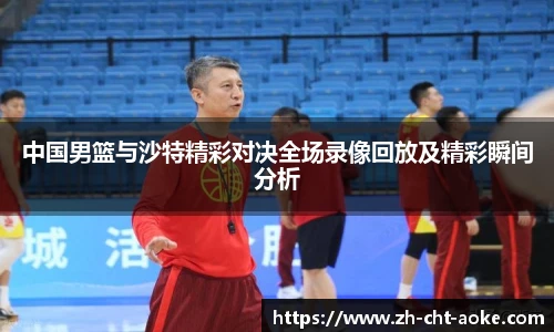 中国男篮与沙特精彩对决全场录像回放及精彩瞬间分析