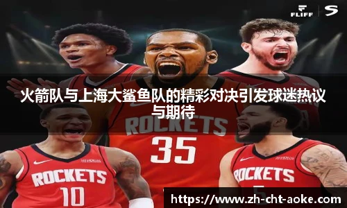 火箭队与上海大鲨鱼队的精彩对决引发球迷热议与期待